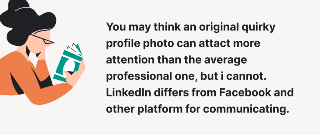 Puede pensar que una foto de perfil original y peculiar puede atraer más atención que una profesional promedio, pero no es así. LinkedIn se diferencia de Facebook y otras plataformas para comunicarse.